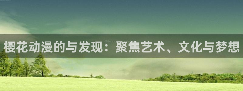 age樱花动漫：樱花动漫的与发现：聚焦艺术、文化与梦想