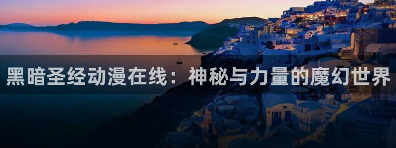 age动漫樱花：黑暗圣经动漫在线：神秘与力量的魔幻世界