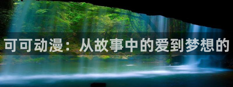 age动漫樱花：可可动漫：从故事中的爱到梦想的