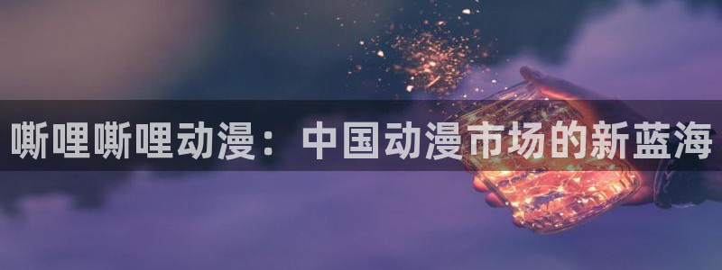 volcanicage漫画：嘶哩嘶哩动漫：中国动漫市场的新蓝海