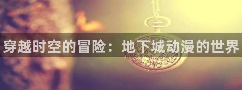 age动漫下载网：穿越时空的冒险：地下城动漫的世界