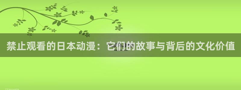 kakaopage韩漫官网：禁止观看的日本动漫：它们的故事与背后的文化价值