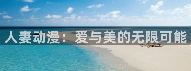 age动漫下载动漫全免费：人妻动漫：爱与美的无限可能