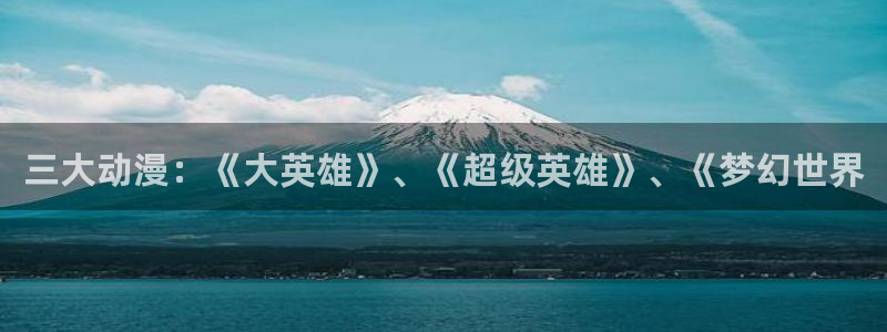 age专注动漫的门户网站：三大动漫：《大英雄》、《超级英雄》、《梦幻世界