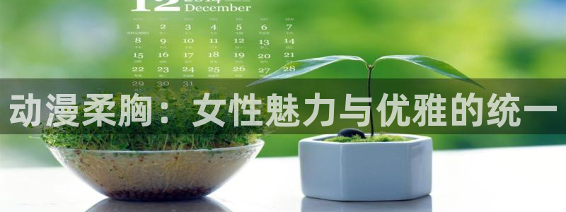 age动漫下载：动漫柔胸：女性魅力与优雅的统一