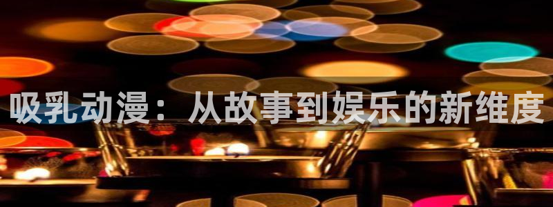 lovestage漫画免费阅读：吸乳动漫：从故事到娱乐的新维度