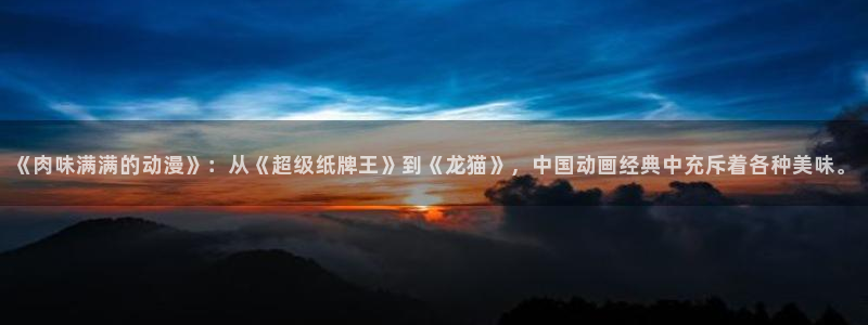 lovestage漫画免费阅读：《肉味满满的动漫》：从《超级纸牌王》到《龙猫》，中国动画经典中充斥着各种美味。