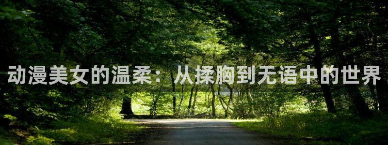 colamanage漫画下载：动漫美女的温柔：从揉胸到无语中的世界