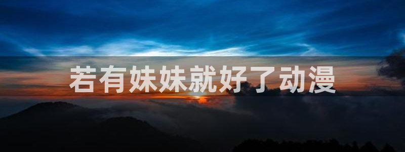 age动漫omofun：若有妹妹就好了动漫
